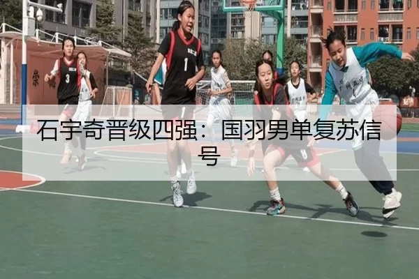 石宇奇晋级四强：国羽男单复苏信号